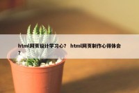 html网页设计学习心？ html网页制作心得体会？