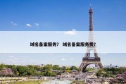 域名备案服务？ 域名备案服务费？