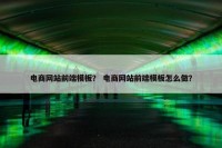 电商网站前端模板？ 电商网站前端模板怎么做？