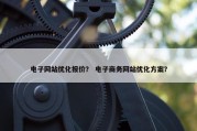电子网站优化报价？ 电子商务网站优化方案？
