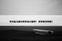 写作能力提升网页设计案例？ 网页制作例题？