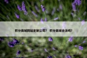 积分商城网站定制公司？ 积分商城合法吗？