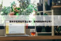 常州手机网站开发公司？ 常州网站制作公司？