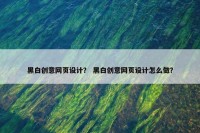 黑白创意网页设计？ 黑白创意网页设计怎么做？