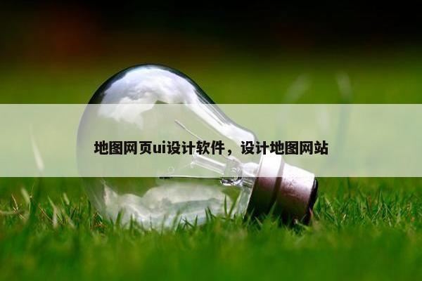 地图网页ui设计软件，设计地图网站