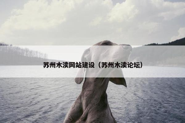 苏州木渎网站建设（苏州木渎论坛）