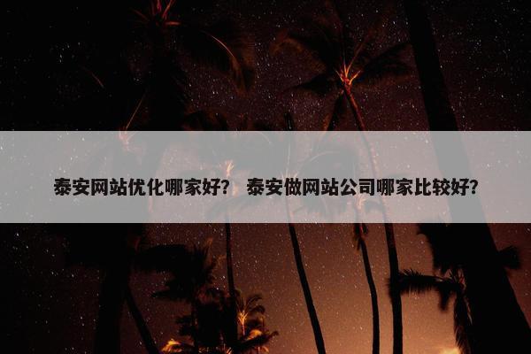 泰安网站优化哪家好？ 泰安做网站公司哪家比较好？