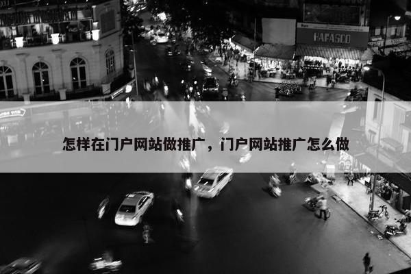 怎样在门户网站做推广，门户网站推广怎么做