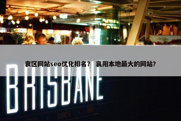襄区网站seo优化排名？ 襄阳本地最大的网站？