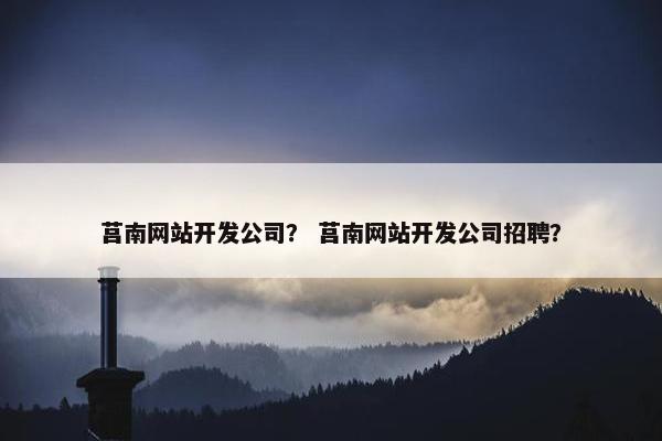 莒南网站开发公司？ 莒南网站开发公司招聘？