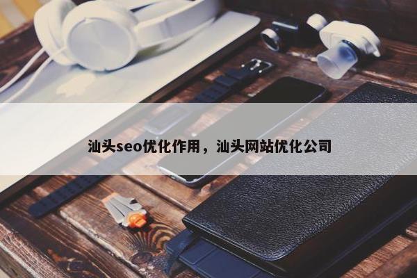 汕头seo优化作用，汕头网站优化公司