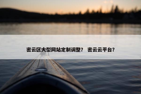 密云区大型网站定制调整？ 密云云平台？