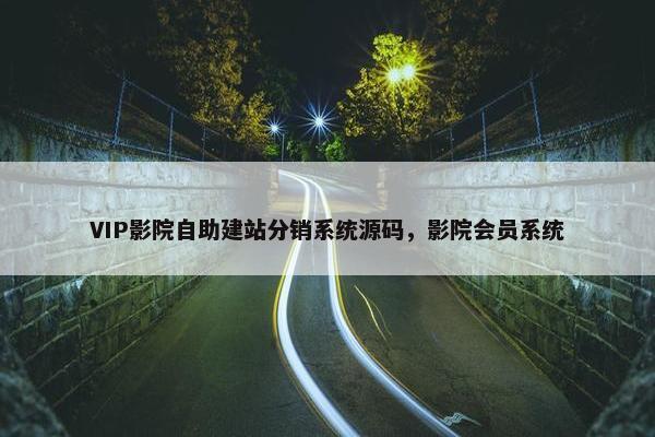 VIP影院自助建站分销系统源码，影院会员系统