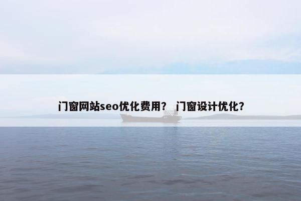 门窗网站seo优化费用？ 门窗设计优化？