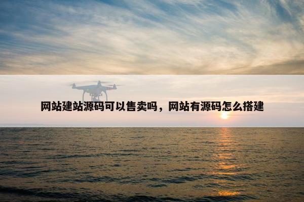 网站建站源码可以售卖吗，网站有源码怎么搭建
