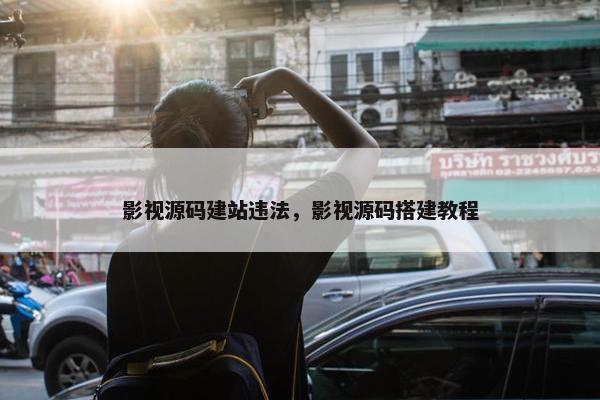 影视源码建站违法，影视源码搭建教程
