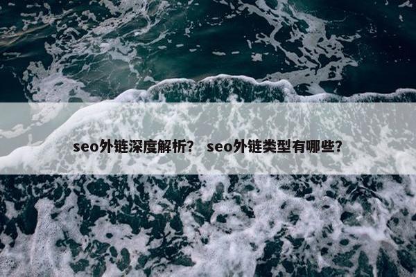 seo外链深度解析？ seo外链类型有哪些？