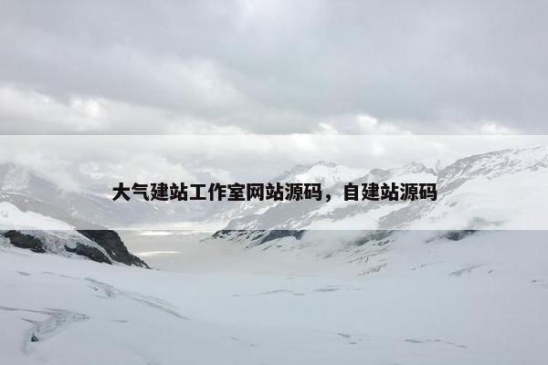 大气建站工作室网站源码，自建站源码