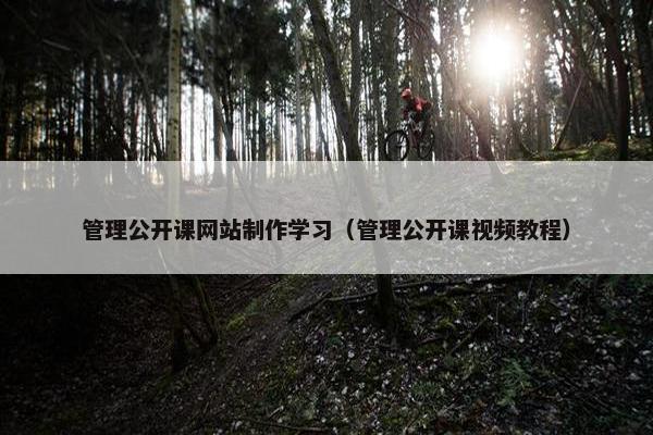 管理公开课网站制作学习（管理公开课视频教程）