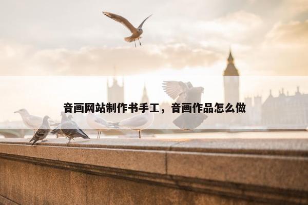 音画网站制作书手工，音画作品怎么做