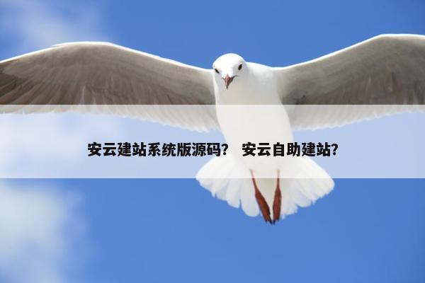 安云建站系统版源码？ 安云自助建站？