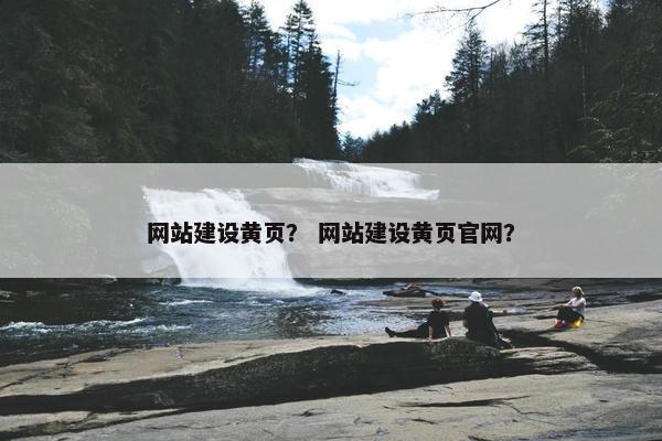 网站建设黄页？ 网站建设黄页官网？