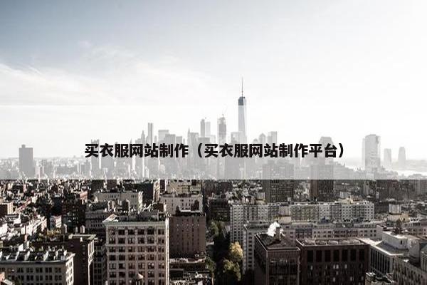 买衣服网站制作（买衣服网站制作平台）