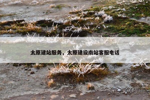 太原建站服务，太原建设南站客服电话