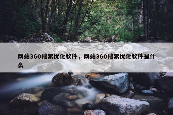 网站360搜索优化软件，网站360搜索优化软件是什么