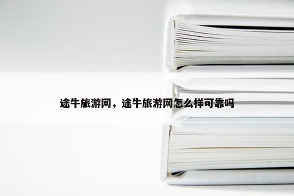 途牛旅游网，途牛旅游网怎么样可靠吗