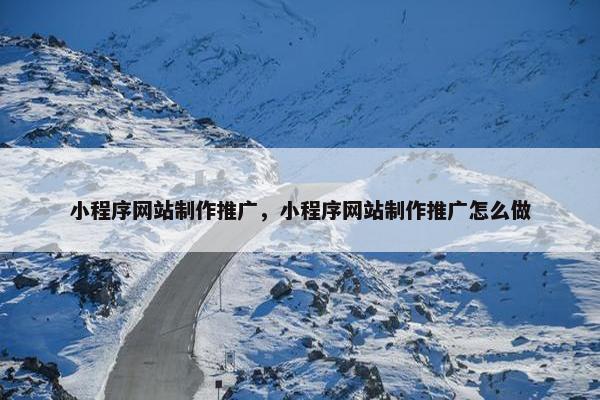 小程序网站制作推广，小程序网站制作推广怎么做
