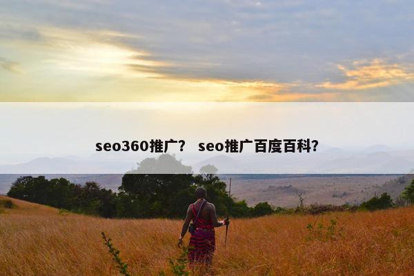 seo360推广？ seo推广百度百科？