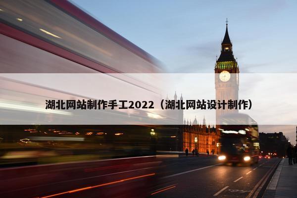 湖北网站制作手工2022（湖北网站设计制作）