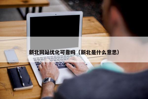 新北网站优化可靠吗（新北是什么意思）