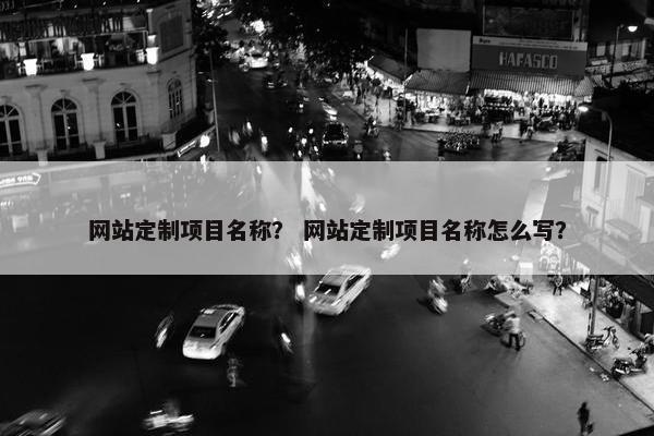 网站定制项目名称？ 网站定制项目名称怎么写？