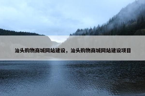 汕头购物商城网站建设，汕头购物商城网站建设项目