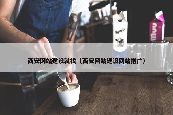 西安网站建设就找（西安网站建设网站推广）