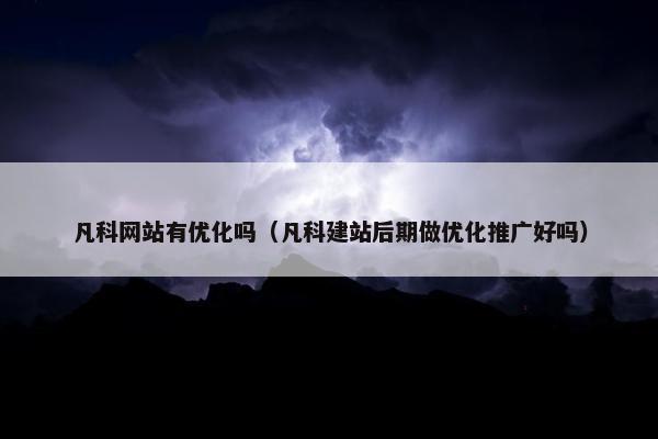 凡科网站有优化吗（凡科建站后期做优化推广好吗）