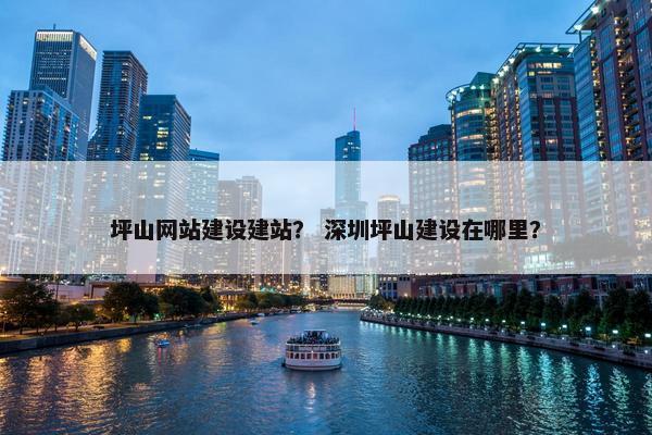 坪山网站建设建站？ 深圳坪山建设在哪里？