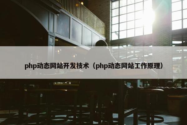 php动态网站开发技术（php动态网站工作原理）