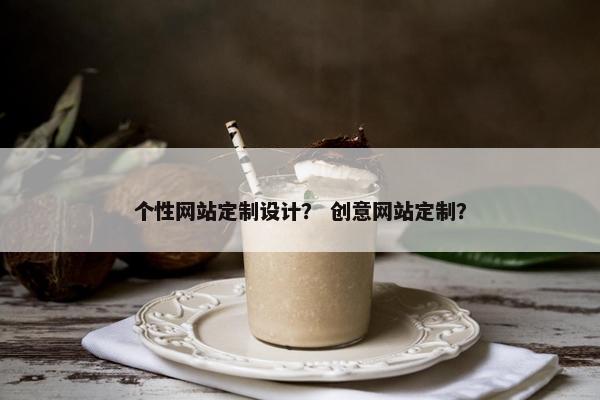 个性网站定制设计？ 创意网站定制？