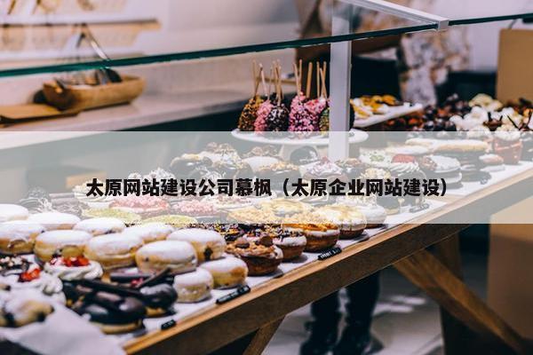 太原网站建设公司慕枫（太原企业网站建设）
