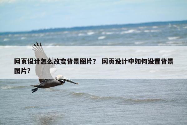 网页设计怎么改变背景图片？ 网页设计中如何设置背景图片？