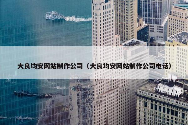 大良均安网站制作公司（大良均安网站制作公司电话）