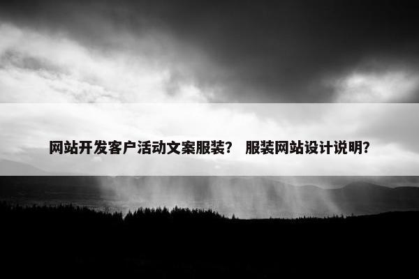 网站开发客户活动文案服装？ 服装网站设计说明？