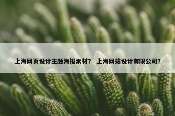 上海网页设计主题海报素材？ 上海网站设计有限公司？