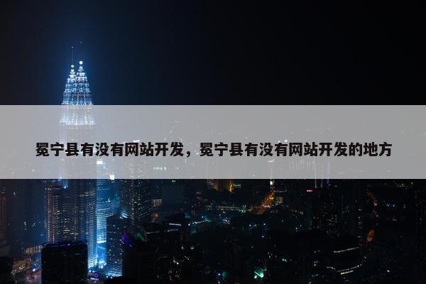 冕宁县有没有网站开发，冕宁县有没有网站开发的地方