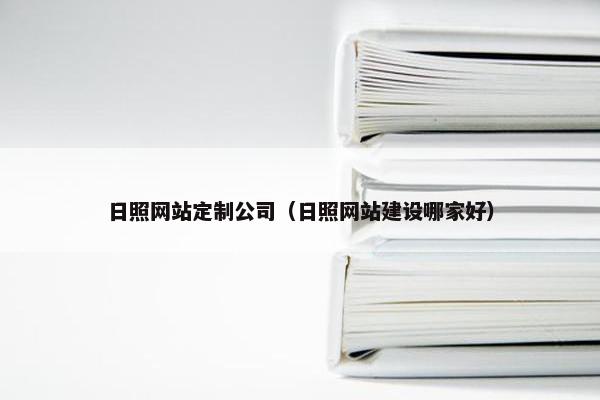 日照网站定制公司（日照网站建设哪家好）