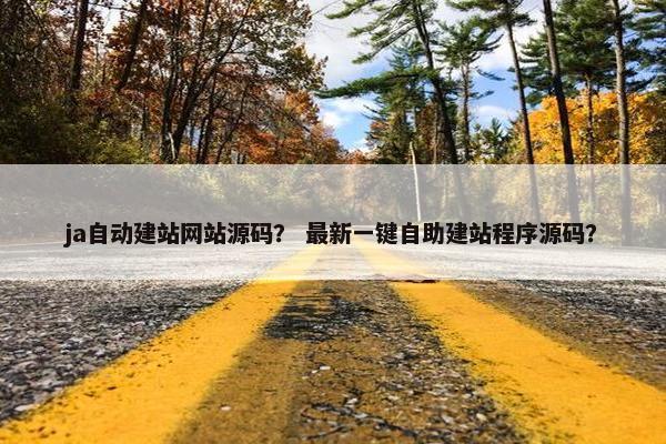 ja自动建站网站源码？ 最新一键自助建站程序源码？