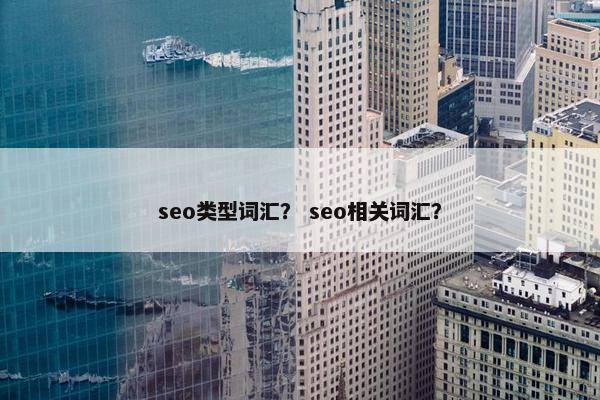 seo类型词汇？ seo相关词汇？